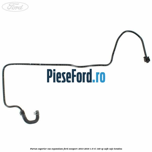 Furtun superior vas expansiune Ford EcoSport 2013-2018 1.5 Ti 140 cp UEJB, UEJE benzina