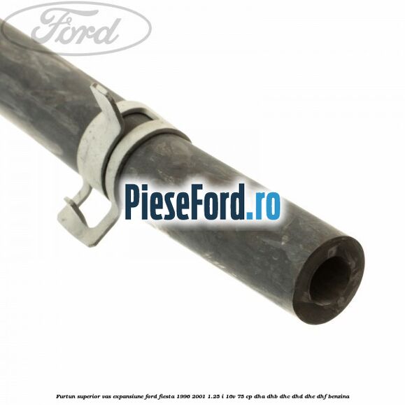 Furtun superior vas expansiune Ford Fiesta 1996-2001 1.25 i 16V 75 cp DHA, DHB, DHC, DHD, DHE, DHF benzina