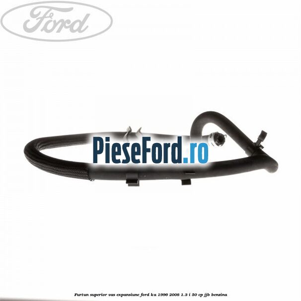 Furtun superior vas expansiune Ford Ka 1996-2008 1.3 i 50 cp JJB benzina
