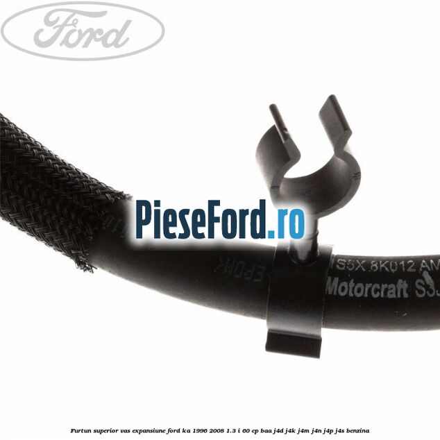 Furtun superior vas expansiune Ford Ka 1996-2008 1.3 i 60 cp BAA, J4D, J4K, J4M, J4N, J4P, J4S benzina