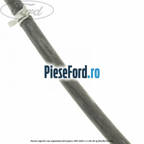 Furtun superior vas expansiune Ford Puma 1997-2003 1.4 16V 90 cp FHD, FHF benzina
