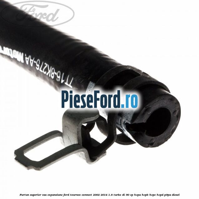 Furtun superior vas expansiune Ford Tourneo Connect 2002-2014 1.8 Turbo Di 90 cp HCPA, HCPB, HCPC, HCPD, P9PA diesel
