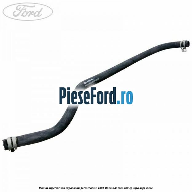 Furtun superior vas expansiune Ford Transit 2006-2014 3.2 TDCi 200 cp SAFA, SAFB diesel