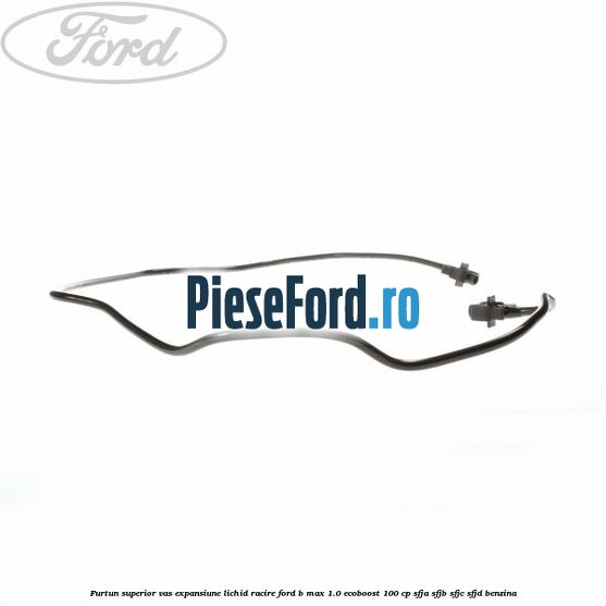 Furtun superior vas expansiune lichid racire Ford B-Max 1.0 EcoBoost 100 cp SFJA, SFJB, SFJC, SFJD benzina