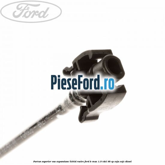 Furtun superior vas expansiune lichid racire Ford B-Max 1.5 TDCi 95 cp XVJA, XVJC diesel