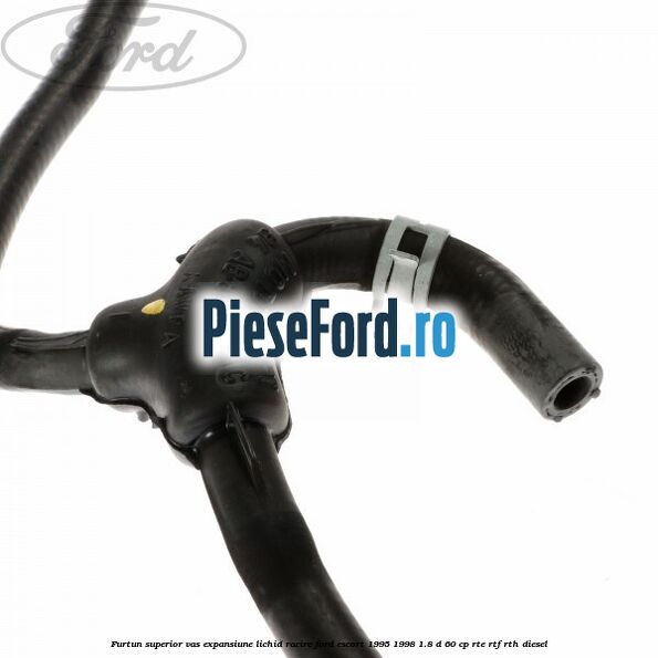 Furtun superior vas expansiune lichid racire Ford Escort 1995-1998 1.8 D 60 cp RTE, RTF, RTH diesel