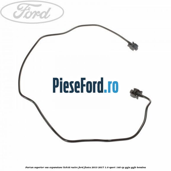 Furtun superior vas expansiune lichid racire Ford Fiesta 2013-2017 1.0 Sport 140 cp YYJA, YYJB benzina