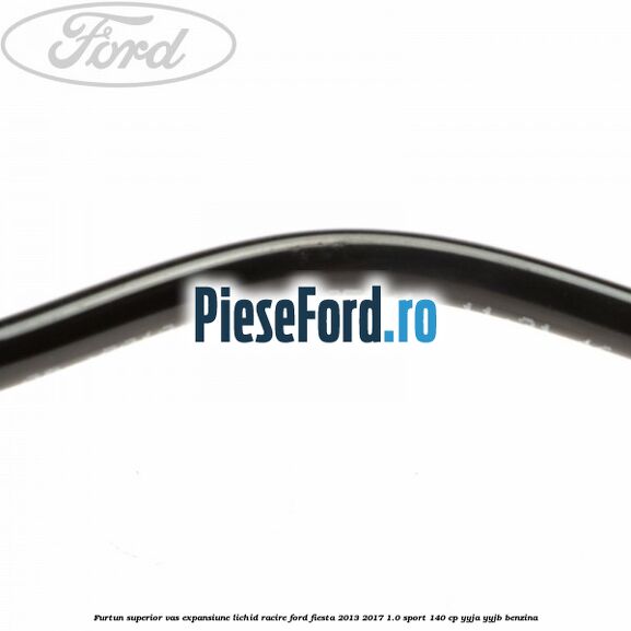Furtun superior vas expansiune lichid racire Ford Fiesta 2013-2017 1.0 Sport 140 cp YYJA, YYJB benzina