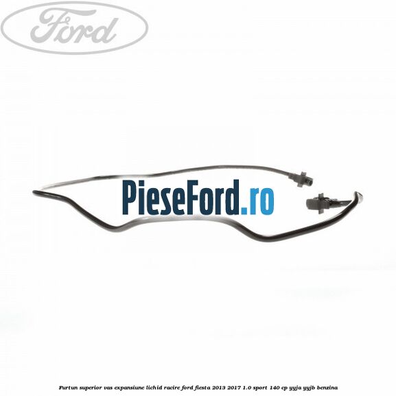 Furtun superior vas expansiune lichid racire Ford Fiesta 2013-2017 1.0 Sport 140 cp YYJA, YYJB benzina