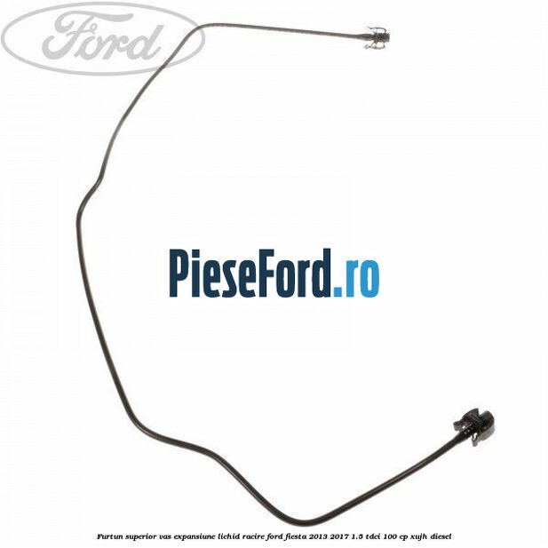 Furtun superior vas expansiune lichid racire Ford Fiesta 2013-2017 1.5 TDCi 100 cp XUJH diesel