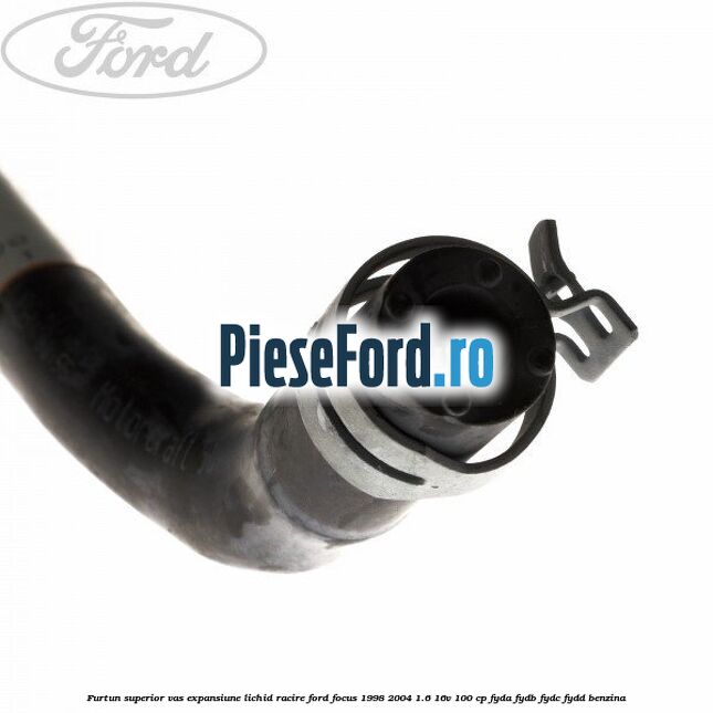 Furtun superior vas expansiune lichid racire Ford Focus 1998-2004 1.6 16V 100 cp FYDA, FYDB, FYDC, FYDD benzina