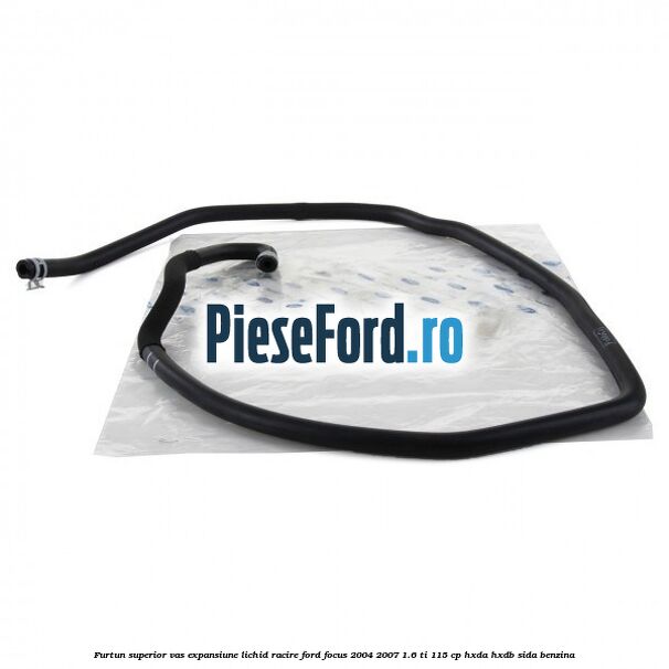 Furtun superior vas expansiune lichid racire Ford Focus 2004-2007 1.6 Ti 115 cp HXDA, HXDB, SIDA benzina
