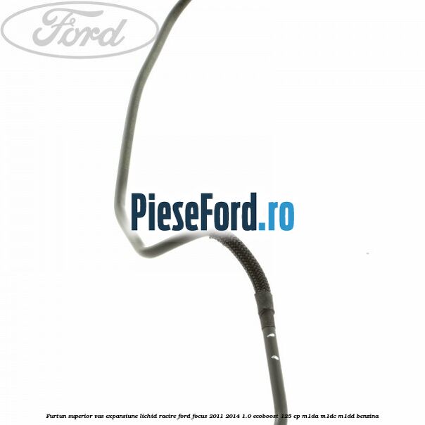 Furtun superior vas expansiune lichid racire Ford Focus 2011-2014 1.0 EcoBoost 125 cp M1DA, M1DC, M1DD benzina