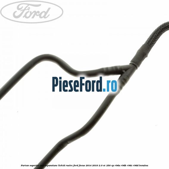 Furtun superior vas expansiune lichid racire Ford Focus 2014-2018 2.0 ST 250 cp R9DA, R9DB, R9DC, R9DD benzina