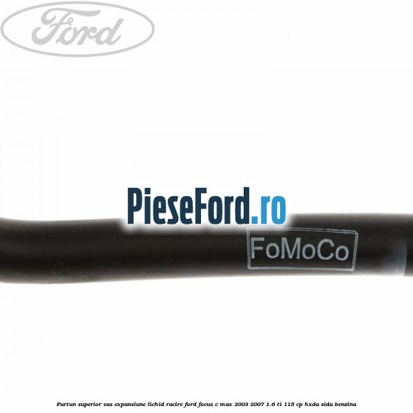 Furtun superior vas expansiune lichid racire Ford Focus C-Max 2003-2007 1.6 Ti 115 cp Furtun superior vas expansiune lichid racire Ford Focus C-Max 2003-2007 1.6 Ti 115 cp HXDA, SIDA benzina