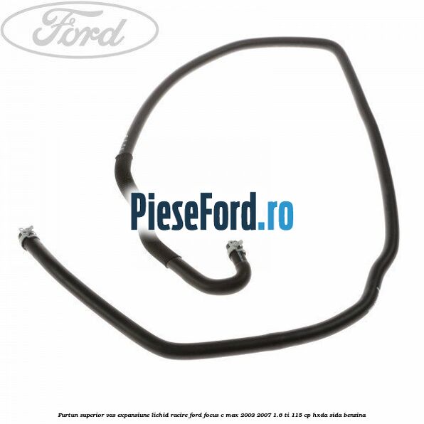 Furtun superior vas expansiune lichid racire Ford Focus C-Max 2003-2007 1.6 Ti 115 cp HXDA, SIDA benzina