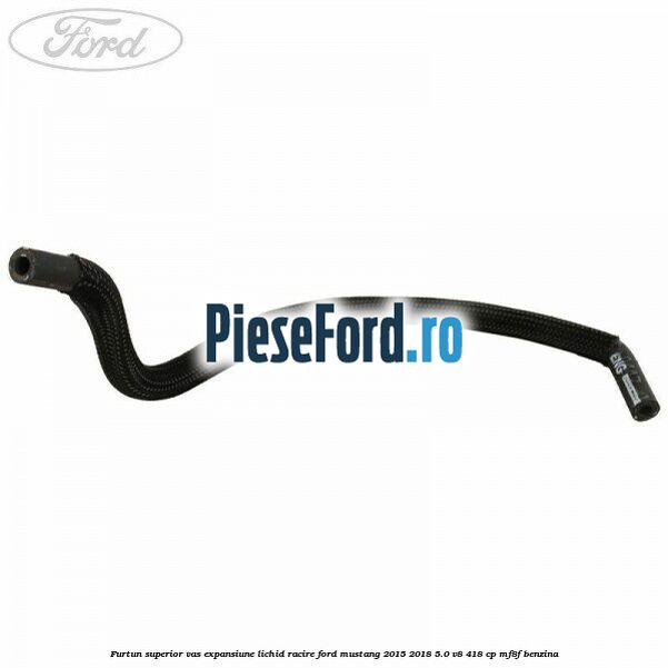 Furtun superior vas expansiune lichid racire Ford Mustang 2015-2018 5.0 V8 418 cp MF8F benzina