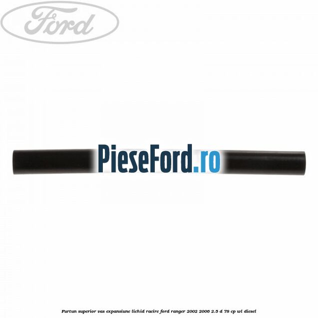 Furtun superior vas expansiune lichid racire Ford Ranger 2002-2006 2.5 D 78 cp WL diesel