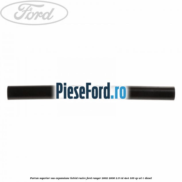 Furtun superior vas expansiune lichid racire Ford Ranger 2002-2006 2.5 TD 4x4 109 cp WL-T diesel
