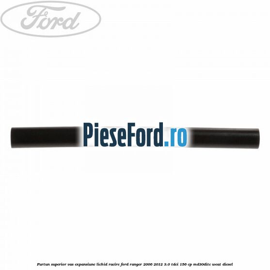 Furtun superior vas expansiune lichid racire Ford Ranger 2006-2012 3.0 TDCi 156 cp MD30DITC, WEAT diesel