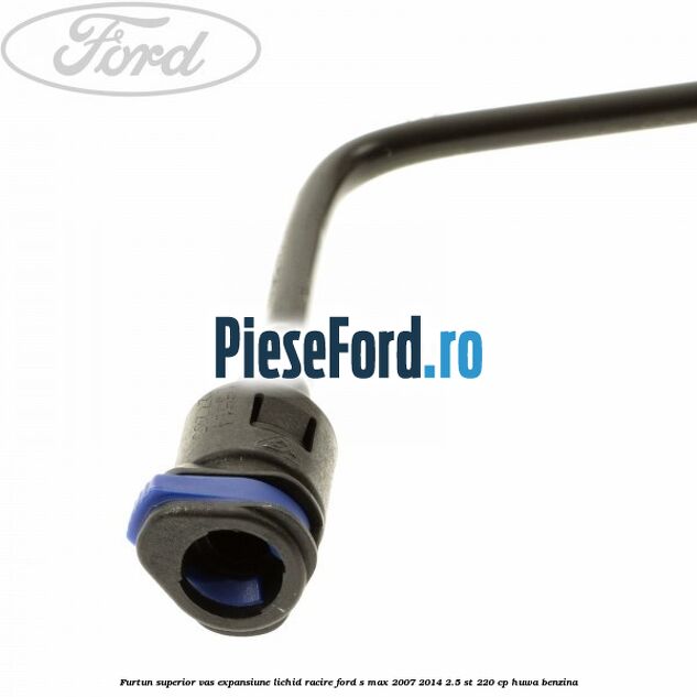 Furtun superior vas expansiune lichid racire Ford S-Max 2007-2014 2.5 ST 220 cp HUWA benzina