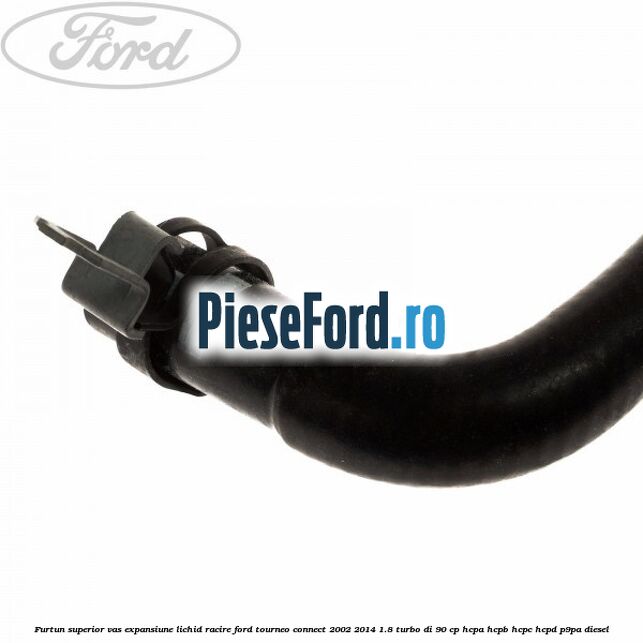 Furtun superior vas expansiune lichid racire Ford Tourneo Connect 2002-2014 1.8 Turbo Di 90 cp HCPA, HCPB, HCPC, HCPD, P9PA diesel