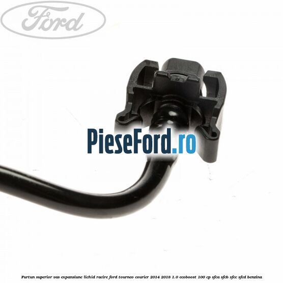Furtun superior vas expansiune lichid racire Ford Tourneo Courier 2014-2018 1.0 EcoBoost 100 cp Furtun superior vas expansiune lichid racire Ford Tourneo Courier 2014-2018 1.0 EcoBoost 100 cp SFCA, SFCB, SFCC, SFCD benzina