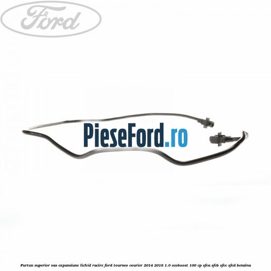 Furtun superior vas expansiune lichid racire Ford Tourneo Courier 2014-2018 1.0 EcoBoost 100 cp Furtun superior vas expansiune lichid racire Ford Tourneo Courier 2014-2018 1.0 EcoBoost 100 cp SFCA, SFCB, SFCC, SFCD benzina