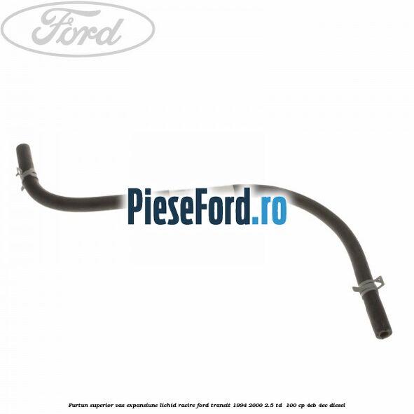 Furtun superior vas expansiune lichid racire Ford Transit 1994-2000 2.5 TD  100 cp 4EB, 4EC diesel