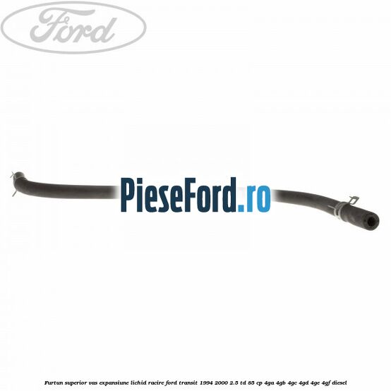 Furtun superior vas expansiune lichid racire Ford Transit 1994-2000 2.5 TD 85 cp 4GA, 4GB, 4GC, 4GD, 4GE, 4GF diesel