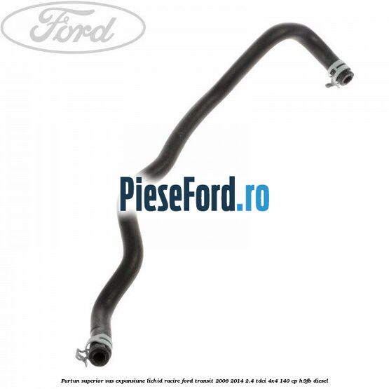 Furtun superior vas expansiune lichid racire Ford Transit 2006-2014 2.4 TDCi 4x4 140 cp H9FB diesel