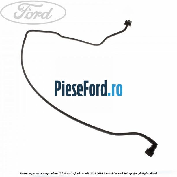 Furtun superior vas expansiune lichid racire Ford Transit 2014-2018 2.0 EcoBlue RWD 105 cp Furtun superior vas expansiune lichid racire Ford Transit 2014-2018 2.0 EcoBlue RWD 105 cp BJRA, YLR6, YLRA diesel