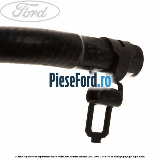 Furtun superior vas expansiune lichid racire Ford Transit Connect 2002-2014 1.8 Di 75 cp BHPA, P7PA, P7PB, R2PA diesel