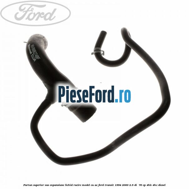 Furtun superior vas expansiune lichid racire model cu AC Ford Transit 1994-2000 2.5 DI  76 cp 4HB, 4HC diesel