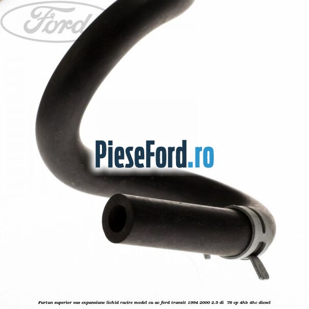 Furtun superior vas expansiune lichid racire model cu AC Ford Transit 1994-2000 2.5 DI  76 cp 4HB, 4HC diesel