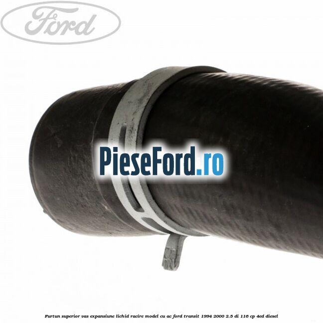 Furtun superior vas expansiune lichid racire model cu AC Ford Transit 1994-2000 2.5 DI 116 cp 4ED diesel