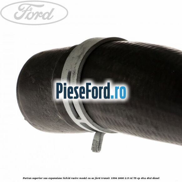 Furtun superior vas expansiune lichid racire model cu AC Ford Transit 1994-2000 2.5 TD 75 cp 4HA, 4HD diesel