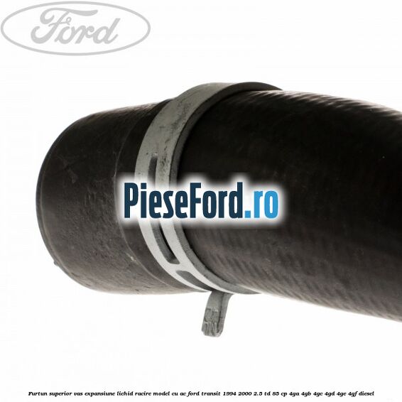 Furtun superior vas expansiune lichid racire model cu AC Ford Transit 1994-2000 2.5 TD 85 cp 4GA, 4GB, 4GC, 4GD, 4GE, 4GF diesel