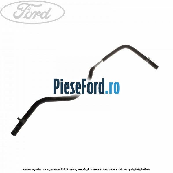 Furtun superior vas expansiune lichid racire preaplin Ford Transit 2000-2006 2.4 DI  90 cp D2FA, D2FB diesel