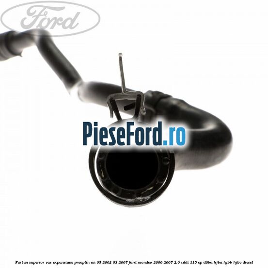 Furtun superior vas expansiune preaplin an 05/2002-03/2007 Ford Mondeo 2000-2007 2.0 TDDI 115 cp D6BA, HJBA, HJBB, HJBC diesel