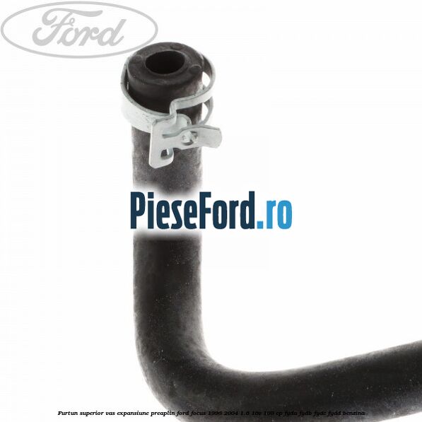 Furtun superior vas expansiune preaplin Ford Focus 1998-2004 1.6 16V 100 cp FYDA, FYDB, FYDC, FYDD benzina