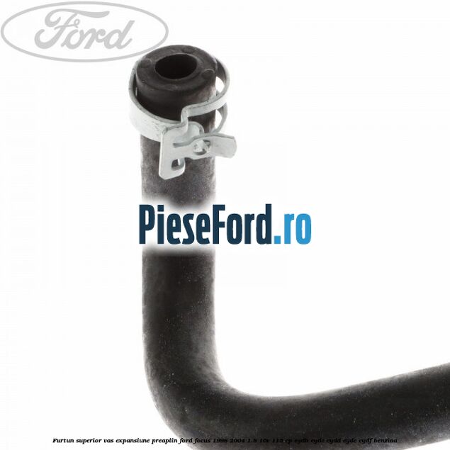 Furtun superior vas expansiune preaplin Ford Focus 1998-2004 1.8 16V 115 cp EYDB, EYDC, EYDD, EYDE, EYDF benzina
