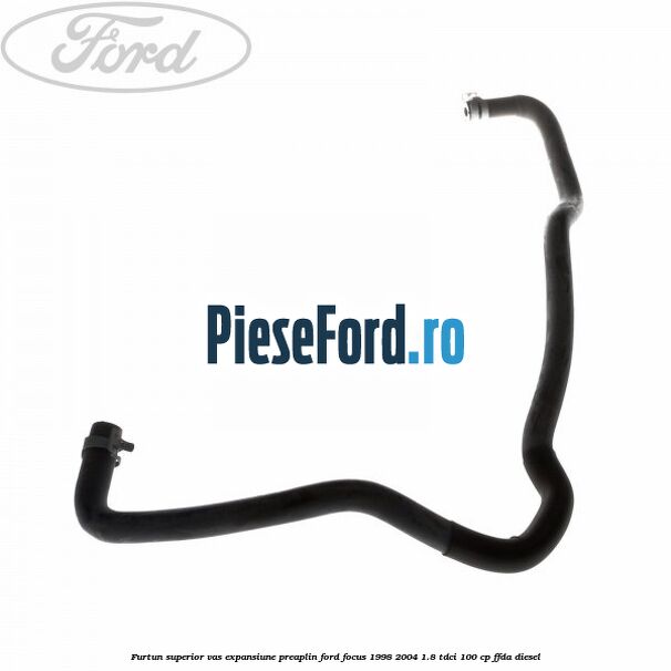 Furtun superior vas expansiune preaplin Ford Focus 1998-2004 1.8 TDCi 100 cp FFDA diesel