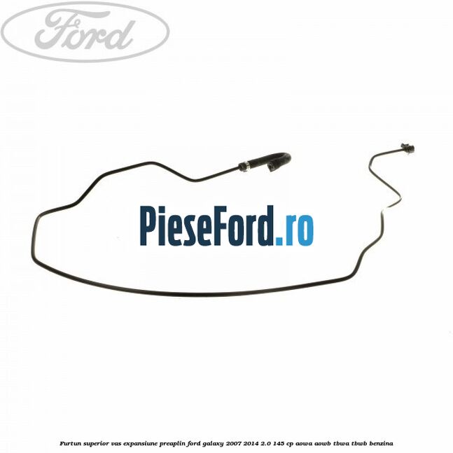 Furtun superior vas expansiune preaplin Ford Galaxy 2007-2014 2.0 145 cp Furtun superior vas expansiune preaplin Ford Galaxy 2007-2014 2.0 145 cp AOWA, AOWB, TBWA, TBWB benzina