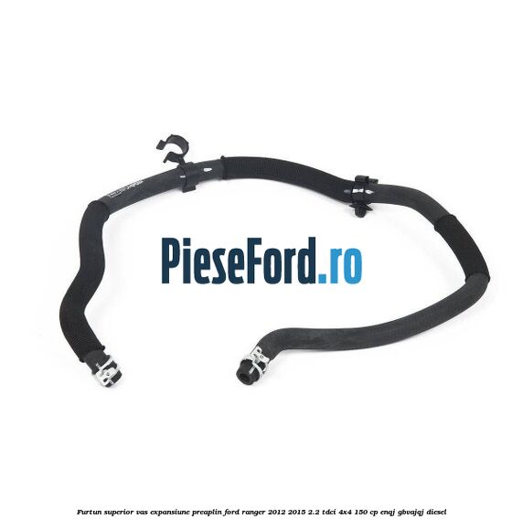 Furtun superior vas expansiune preaplin Ford Ranger 2012-2015 2.2 TDCi 4x4 150 cp ENQJ, GBVAJQJ diesel