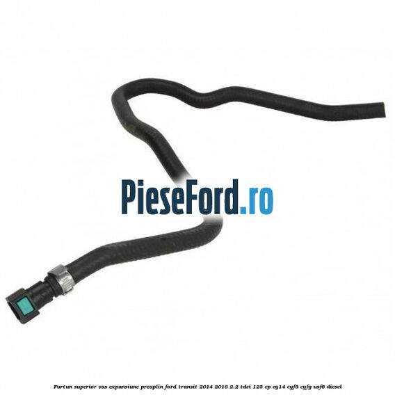 Furtun superior vas expansiune preaplin Ford Transit 2014-2018 2.2 TDCi 125 cp CY14, CYF5, CYFG, USF6 diesel