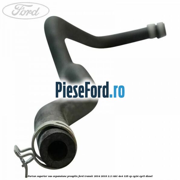 Furtun superior vas expansiune preaplin Ford Transit 2014-2018 2.2 TDCi 4x4 125 cp Furtun superior vas expansiune preaplin Ford Transit 2014-2018 2.2 TDCi 4x4 125 cp CY24, CYR5 diesel
