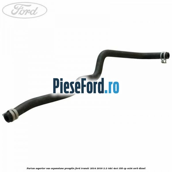 Furtun superior vas expansiune preaplin Ford Transit 2014-2018 2.2 TDCi 4x4 155 cp CV24, CVR5 diesel