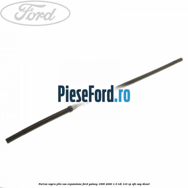 Furtun supra plin vas expansiune Ford Galaxy 1995-2000 1.9 TDI 110 cp AFN, AVG diesel