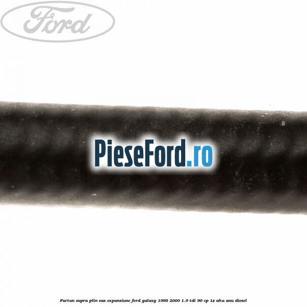 Furtun supra plin vas expansiune Ford Galaxy 1995-2000 1.9 TDI 90 cp 1Z, AHU, ANU diesel